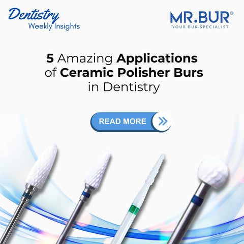 5 Amazing Applications of Ceramic Polisher Burs in Dentistry